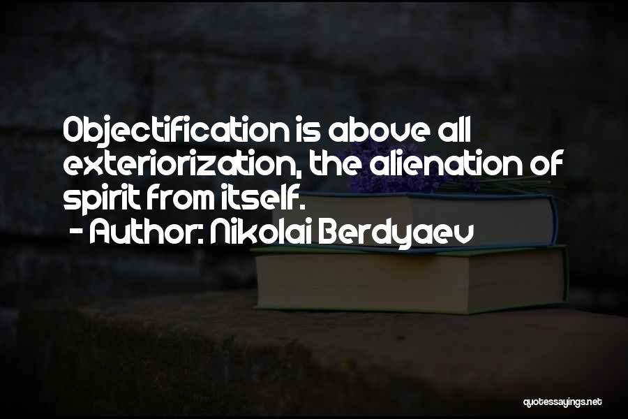 Nikolai Berdyaev Quotes: Objectification Is Above All Exteriorization, The Alienation Of Spirit From Itself.