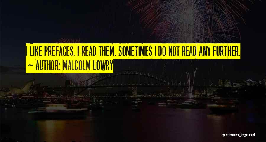 Malcolm Lowry Quotes: I Like Prefaces. I Read Them. Sometimes I Do Not Read Any Further.