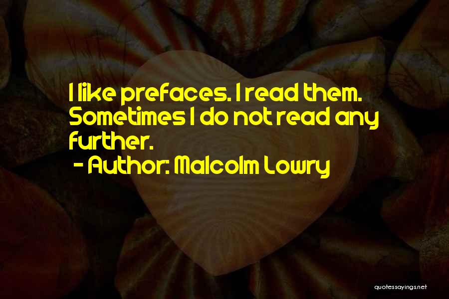 Malcolm Lowry Quotes: I Like Prefaces. I Read Them. Sometimes I Do Not Read Any Further.