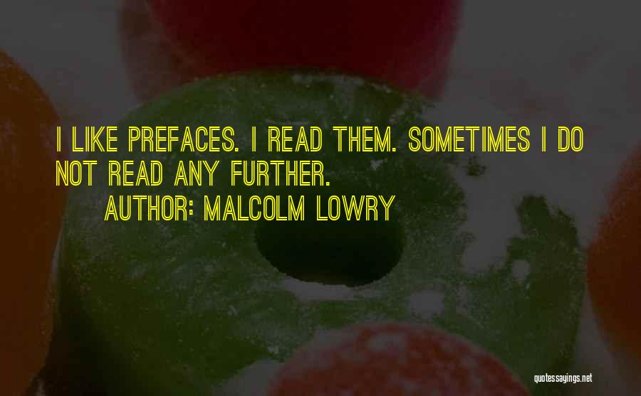 Malcolm Lowry Quotes: I Like Prefaces. I Read Them. Sometimes I Do Not Read Any Further.