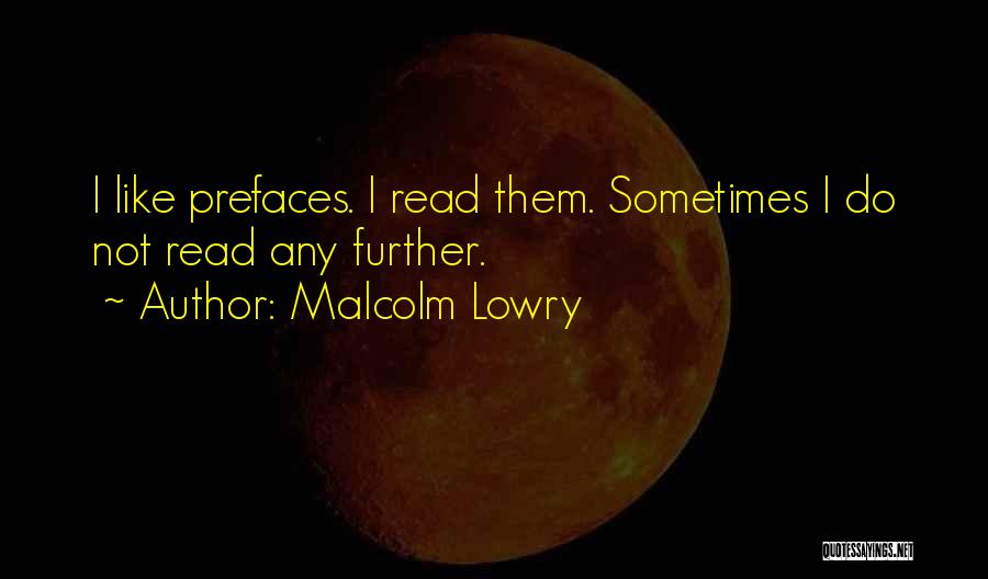 Malcolm Lowry Quotes: I Like Prefaces. I Read Them. Sometimes I Do Not Read Any Further.