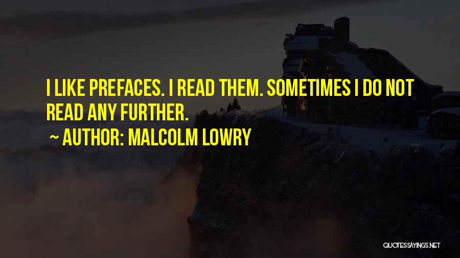 Malcolm Lowry Quotes: I Like Prefaces. I Read Them. Sometimes I Do Not Read Any Further.