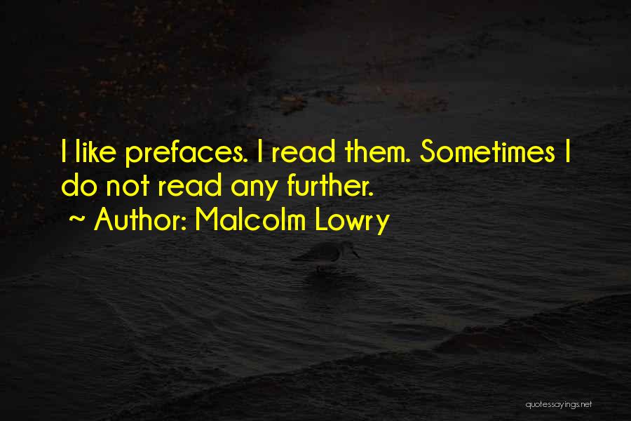 Malcolm Lowry Quotes: I Like Prefaces. I Read Them. Sometimes I Do Not Read Any Further.