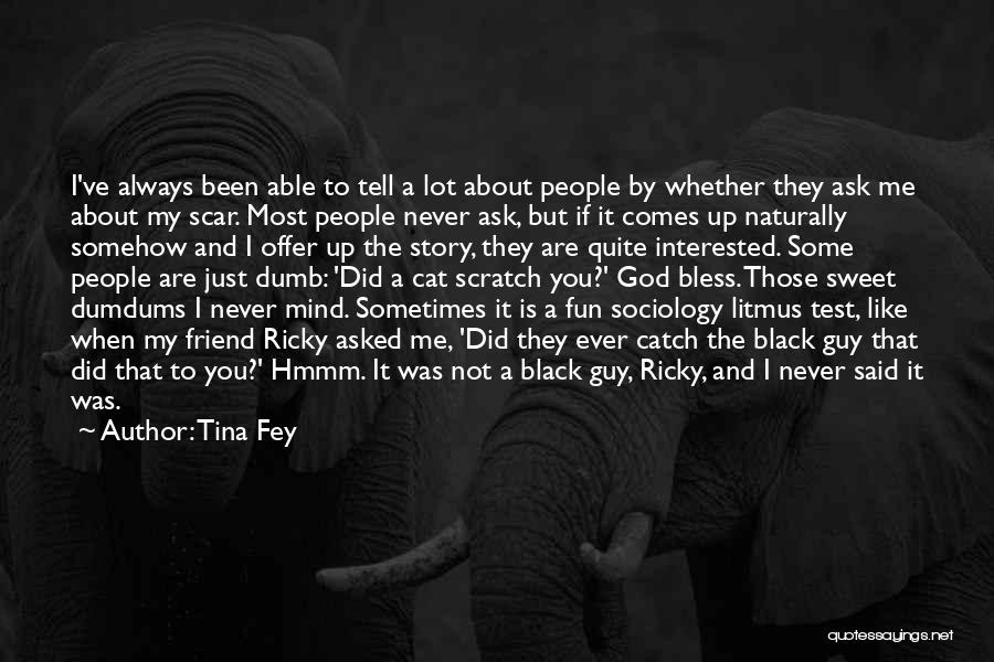 Tina Fey Quotes: I've Always Been Able To Tell A Lot About People By Whether They Ask Me About My Scar. Most People