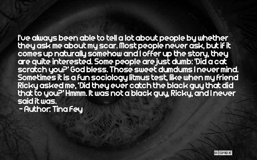 Tina Fey Quotes: I've Always Been Able To Tell A Lot About People By Whether They Ask Me About My Scar. Most People