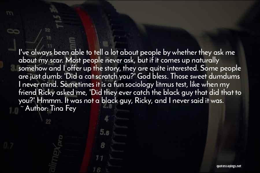 Tina Fey Quotes: I've Always Been Able To Tell A Lot About People By Whether They Ask Me About My Scar. Most People