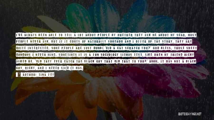 Tina Fey Quotes: I've Always Been Able To Tell A Lot About People By Whether They Ask Me About My Scar. Most People