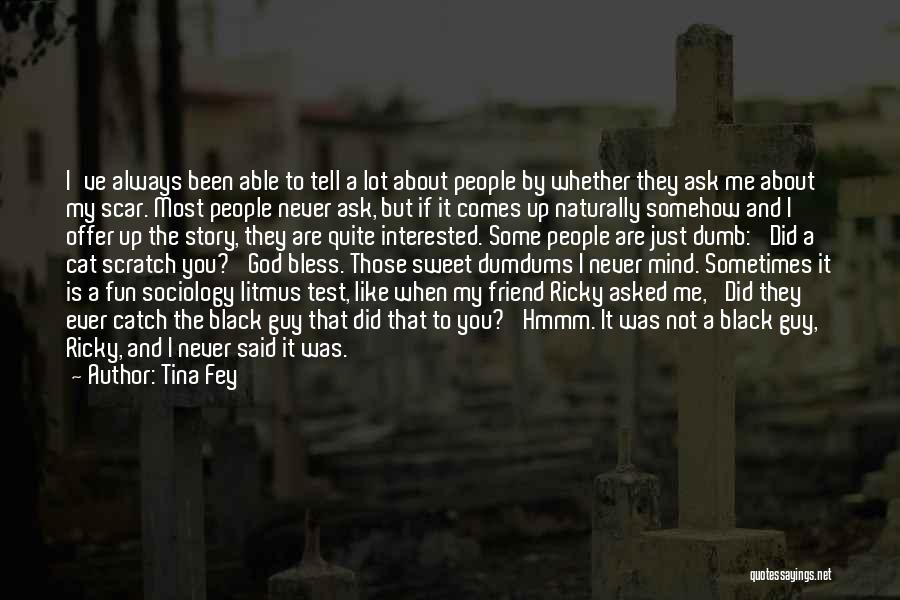 Tina Fey Quotes: I've Always Been Able To Tell A Lot About People By Whether They Ask Me About My Scar. Most People