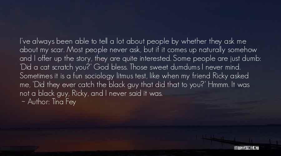 Tina Fey Quotes: I've Always Been Able To Tell A Lot About People By Whether They Ask Me About My Scar. Most People