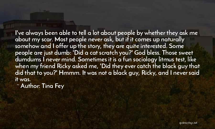 Tina Fey Quotes: I've Always Been Able To Tell A Lot About People By Whether They Ask Me About My Scar. Most People