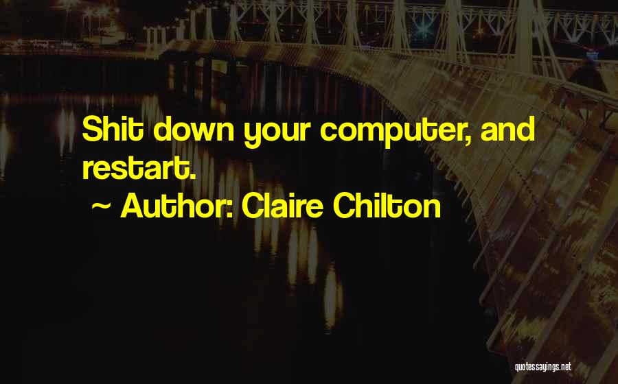 Claire Chilton Quotes: Shit Down Your Computer, And Restart.