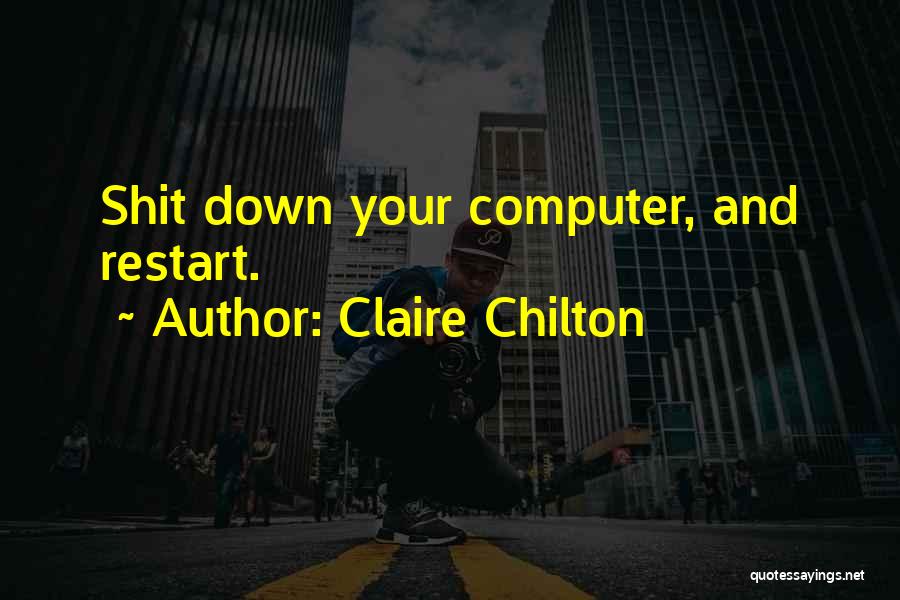 Claire Chilton Quotes: Shit Down Your Computer, And Restart.