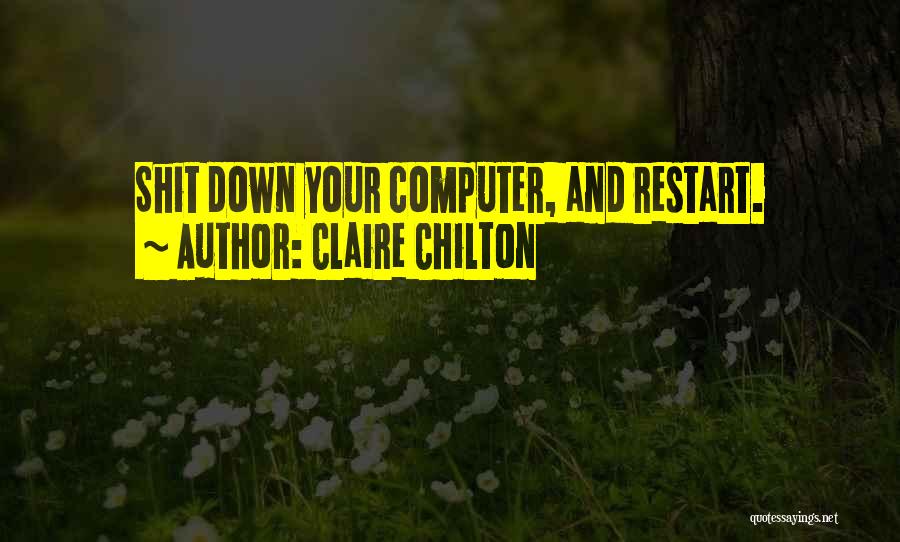 Claire Chilton Quotes: Shit Down Your Computer, And Restart.