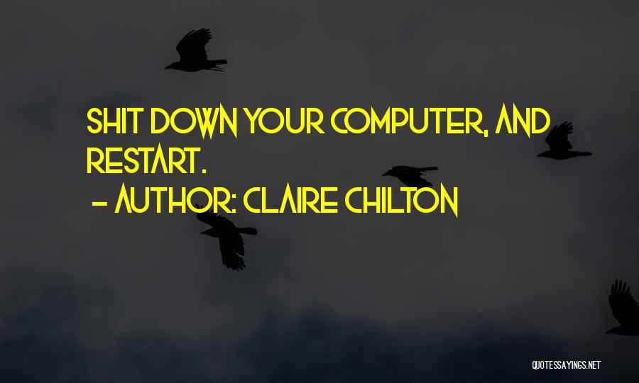 Claire Chilton Quotes: Shit Down Your Computer, And Restart.