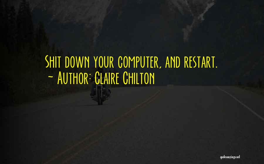 Claire Chilton Quotes: Shit Down Your Computer, And Restart.