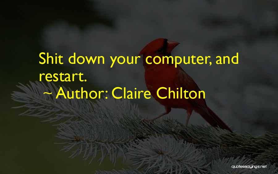 Claire Chilton Quotes: Shit Down Your Computer, And Restart.