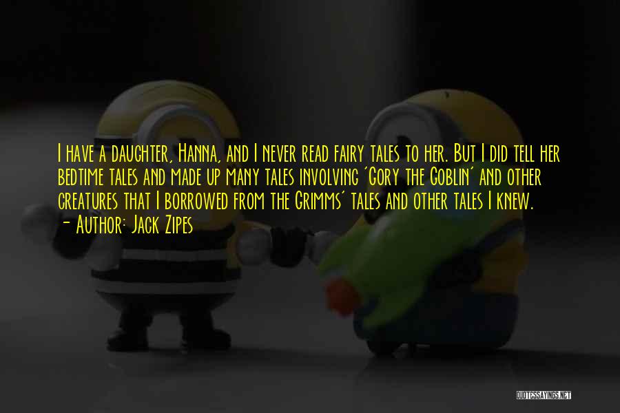 Jack Zipes Quotes: I Have A Daughter, Hanna, And I Never Read Fairy Tales To Her. But I Did Tell Her Bedtime Tales
