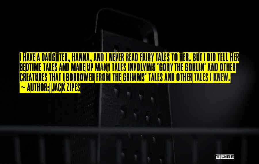 Jack Zipes Quotes: I Have A Daughter, Hanna, And I Never Read Fairy Tales To Her. But I Did Tell Her Bedtime Tales