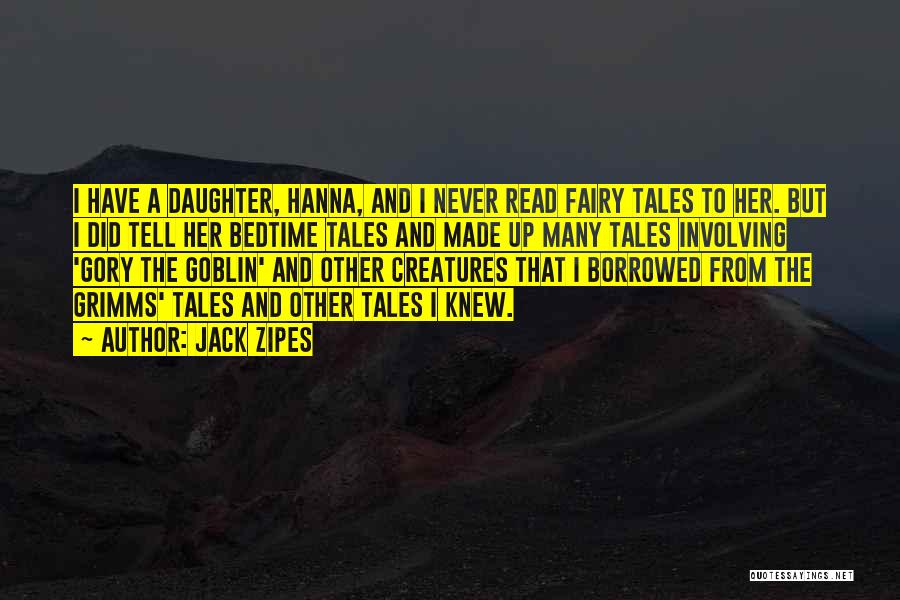 Jack Zipes Quotes: I Have A Daughter, Hanna, And I Never Read Fairy Tales To Her. But I Did Tell Her Bedtime Tales