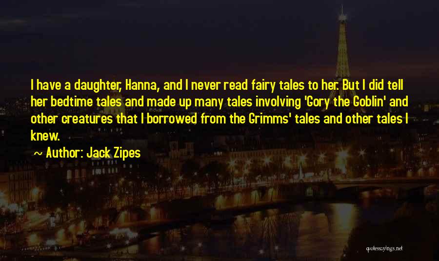 Jack Zipes Quotes: I Have A Daughter, Hanna, And I Never Read Fairy Tales To Her. But I Did Tell Her Bedtime Tales