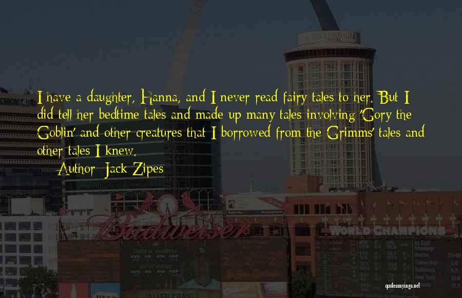 Jack Zipes Quotes: I Have A Daughter, Hanna, And I Never Read Fairy Tales To Her. But I Did Tell Her Bedtime Tales