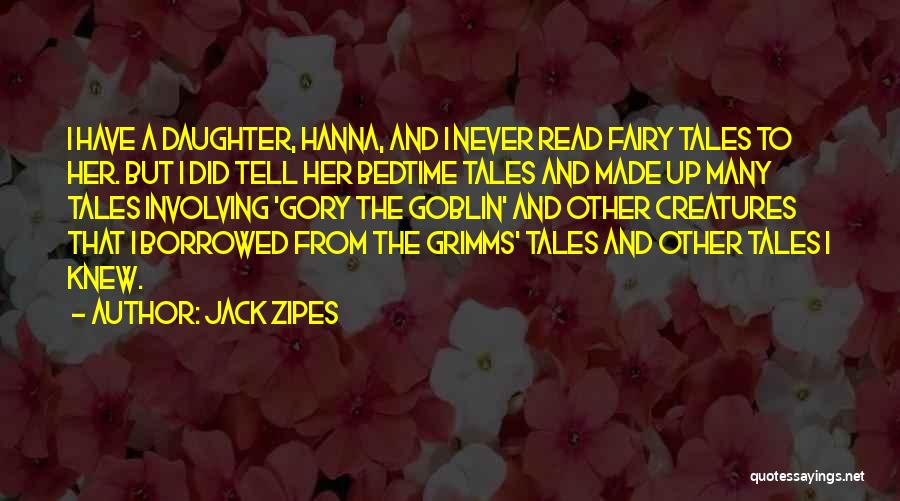 Jack Zipes Quotes: I Have A Daughter, Hanna, And I Never Read Fairy Tales To Her. But I Did Tell Her Bedtime Tales