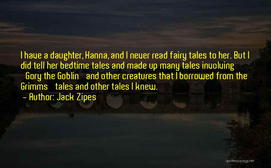 Jack Zipes Quotes: I Have A Daughter, Hanna, And I Never Read Fairy Tales To Her. But I Did Tell Her Bedtime Tales