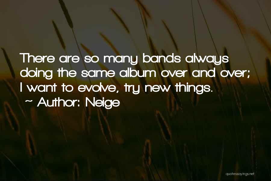 Neige Quotes: There Are So Many Bands Always Doing The Same Album Over And Over; I Want To Evolve, Try New Things.