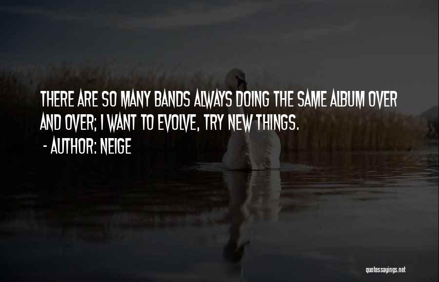 Neige Quotes: There Are So Many Bands Always Doing The Same Album Over And Over; I Want To Evolve, Try New Things.