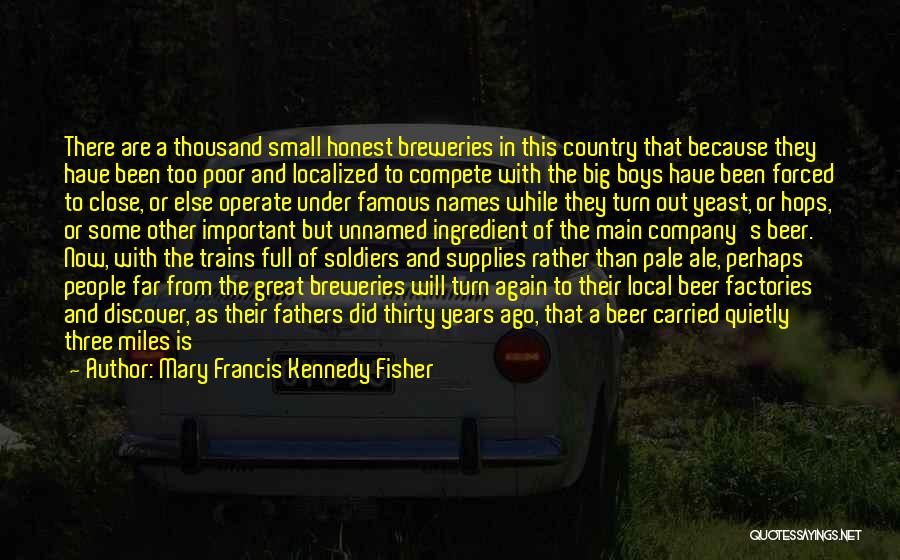 Mary Francis Kennedy Fisher Quotes: There Are A Thousand Small Honest Breweries In This Country That Because They Have Been Too Poor And Localized To