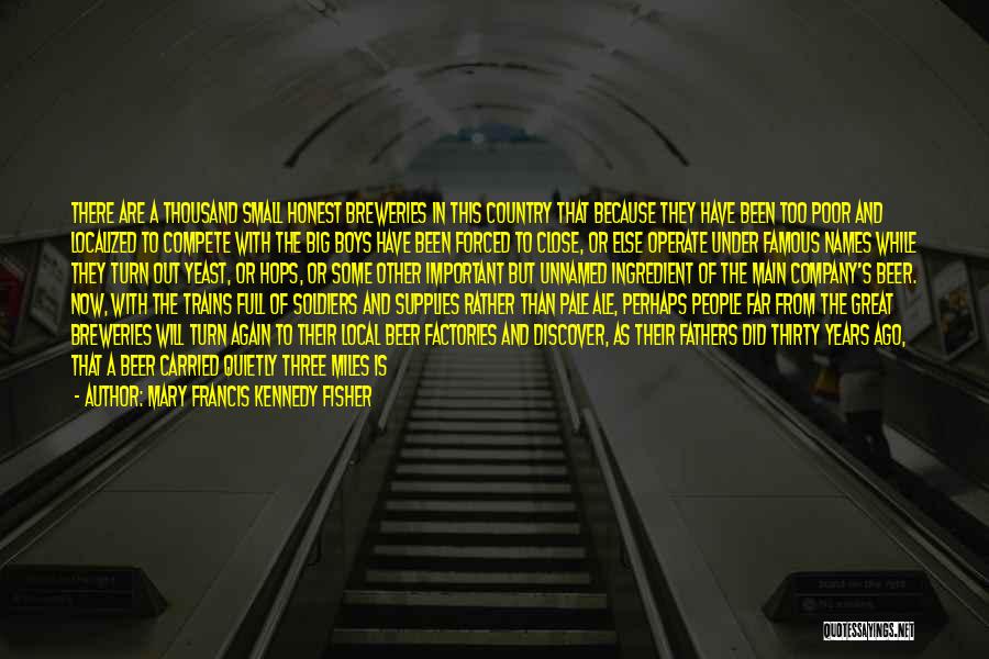 Mary Francis Kennedy Fisher Quotes: There Are A Thousand Small Honest Breweries In This Country That Because They Have Been Too Poor And Localized To