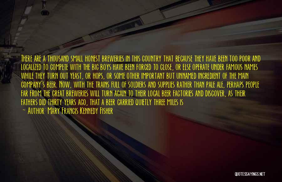 Mary Francis Kennedy Fisher Quotes: There Are A Thousand Small Honest Breweries In This Country That Because They Have Been Too Poor And Localized To