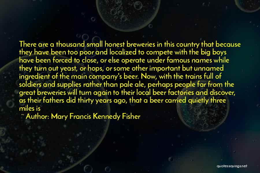 Mary Francis Kennedy Fisher Quotes: There Are A Thousand Small Honest Breweries In This Country That Because They Have Been Too Poor And Localized To