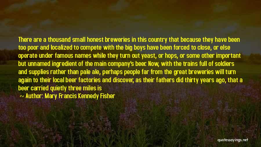 Mary Francis Kennedy Fisher Quotes: There Are A Thousand Small Honest Breweries In This Country That Because They Have Been Too Poor And Localized To