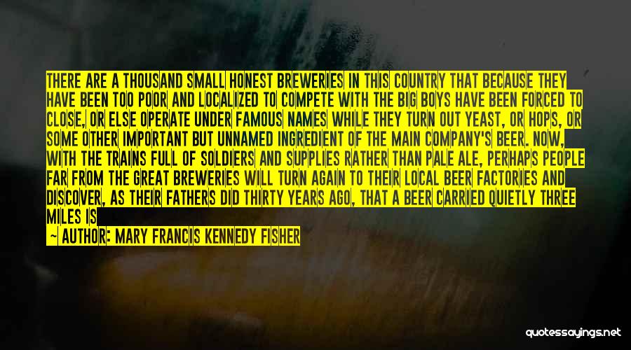 Mary Francis Kennedy Fisher Quotes: There Are A Thousand Small Honest Breweries In This Country That Because They Have Been Too Poor And Localized To