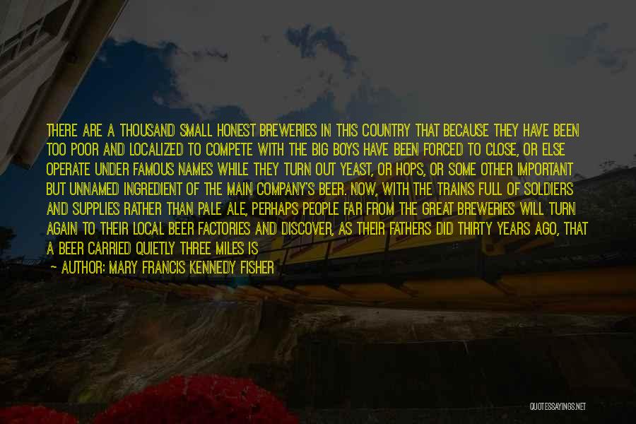 Mary Francis Kennedy Fisher Quotes: There Are A Thousand Small Honest Breweries In This Country That Because They Have Been Too Poor And Localized To