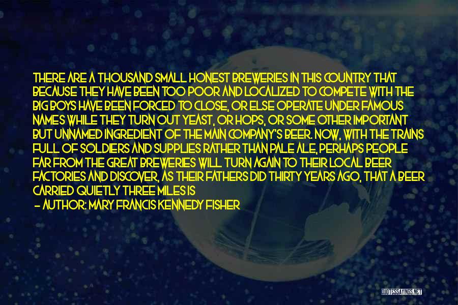 Mary Francis Kennedy Fisher Quotes: There Are A Thousand Small Honest Breweries In This Country That Because They Have Been Too Poor And Localized To