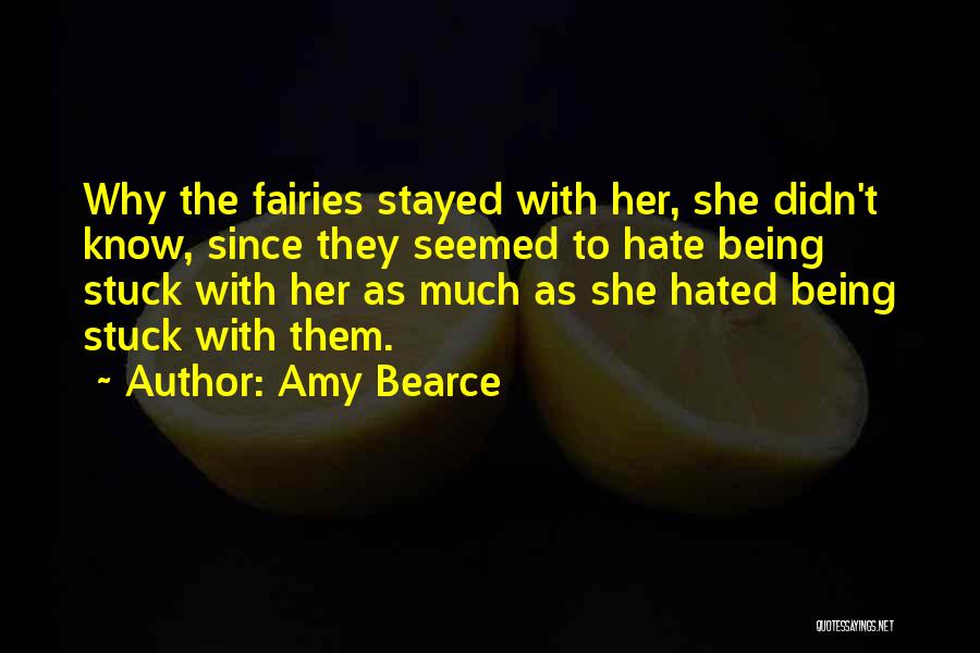 Amy Bearce Quotes: Why The Fairies Stayed With Her, She Didn't Know, Since They Seemed To Hate Being Stuck With Her As Much