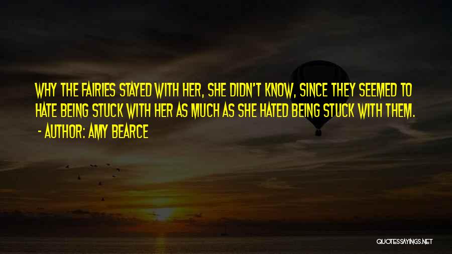 Amy Bearce Quotes: Why The Fairies Stayed With Her, She Didn't Know, Since They Seemed To Hate Being Stuck With Her As Much