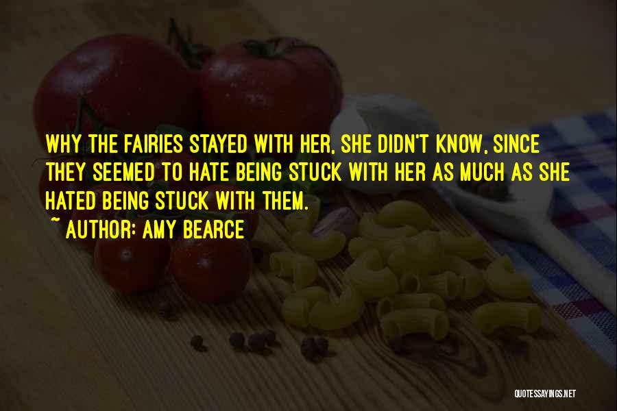 Amy Bearce Quotes: Why The Fairies Stayed With Her, She Didn't Know, Since They Seemed To Hate Being Stuck With Her As Much