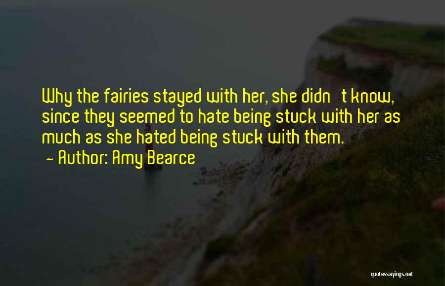 Amy Bearce Quotes: Why The Fairies Stayed With Her, She Didn't Know, Since They Seemed To Hate Being Stuck With Her As Much