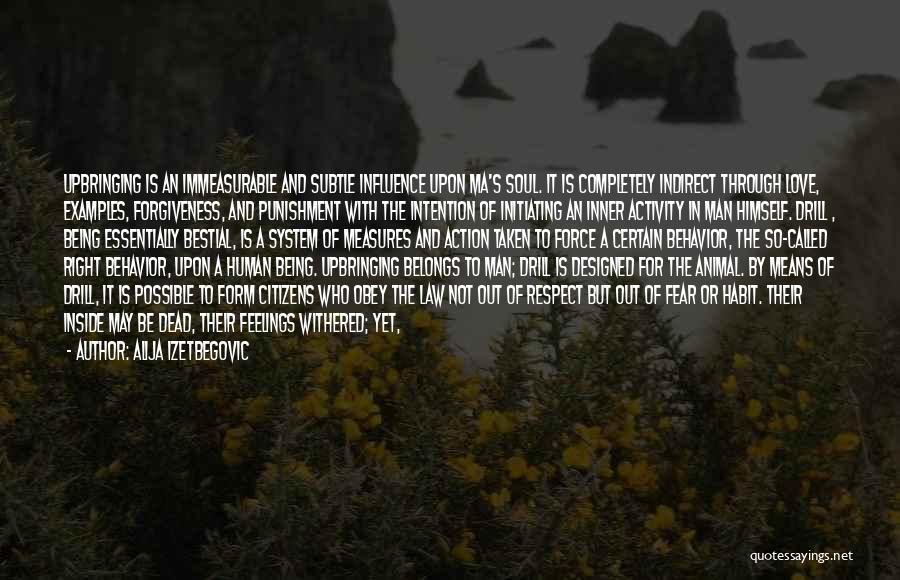 Alija Izetbegovic Quotes: Upbringing Is An Immeasurable And Subtle Influence Upon Ma's Soul. It Is Completely Indirect Through Love, Examples, Forgiveness, And Punishment