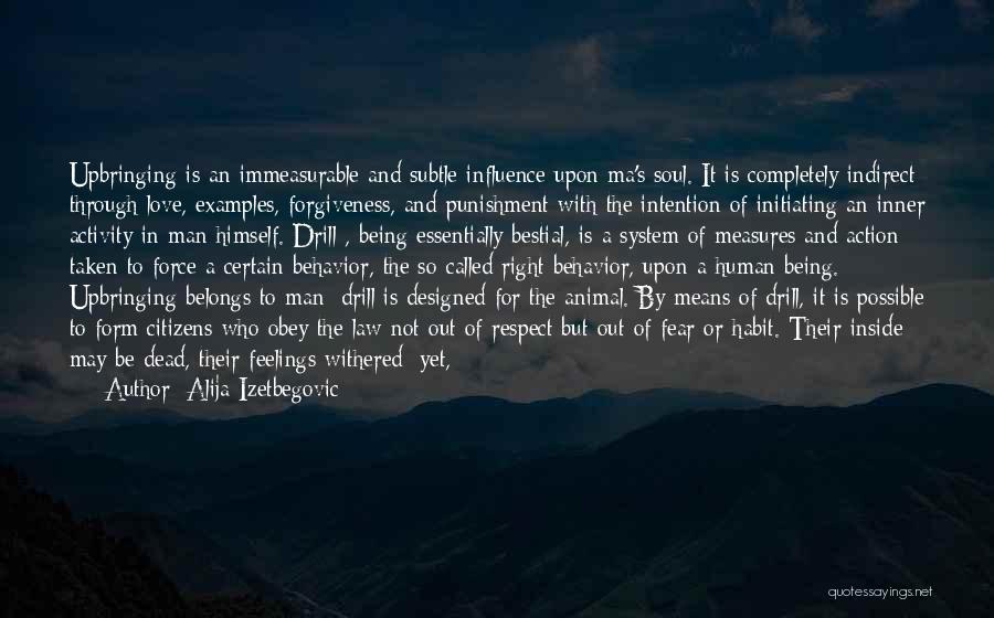 Alija Izetbegovic Quotes: Upbringing Is An Immeasurable And Subtle Influence Upon Ma's Soul. It Is Completely Indirect Through Love, Examples, Forgiveness, And Punishment