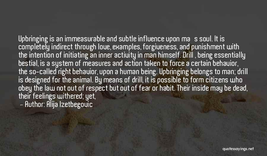 Alija Izetbegovic Quotes: Upbringing Is An Immeasurable And Subtle Influence Upon Ma's Soul. It Is Completely Indirect Through Love, Examples, Forgiveness, And Punishment