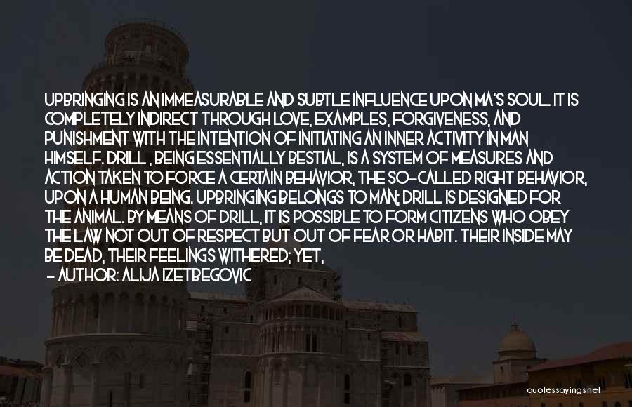 Alija Izetbegovic Quotes: Upbringing Is An Immeasurable And Subtle Influence Upon Ma's Soul. It Is Completely Indirect Through Love, Examples, Forgiveness, And Punishment