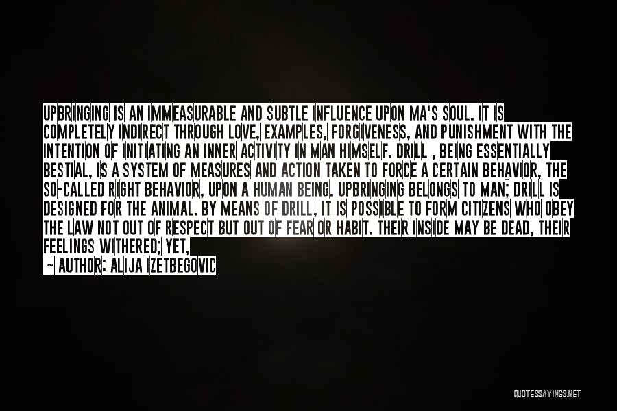 Alija Izetbegovic Quotes: Upbringing Is An Immeasurable And Subtle Influence Upon Ma's Soul. It Is Completely Indirect Through Love, Examples, Forgiveness, And Punishment