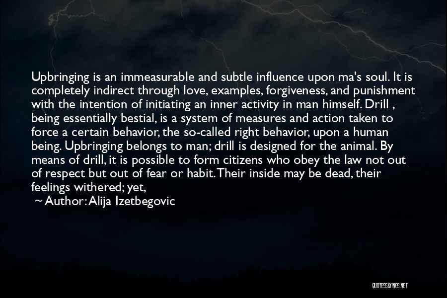 Alija Izetbegovic Quotes: Upbringing Is An Immeasurable And Subtle Influence Upon Ma's Soul. It Is Completely Indirect Through Love, Examples, Forgiveness, And Punishment