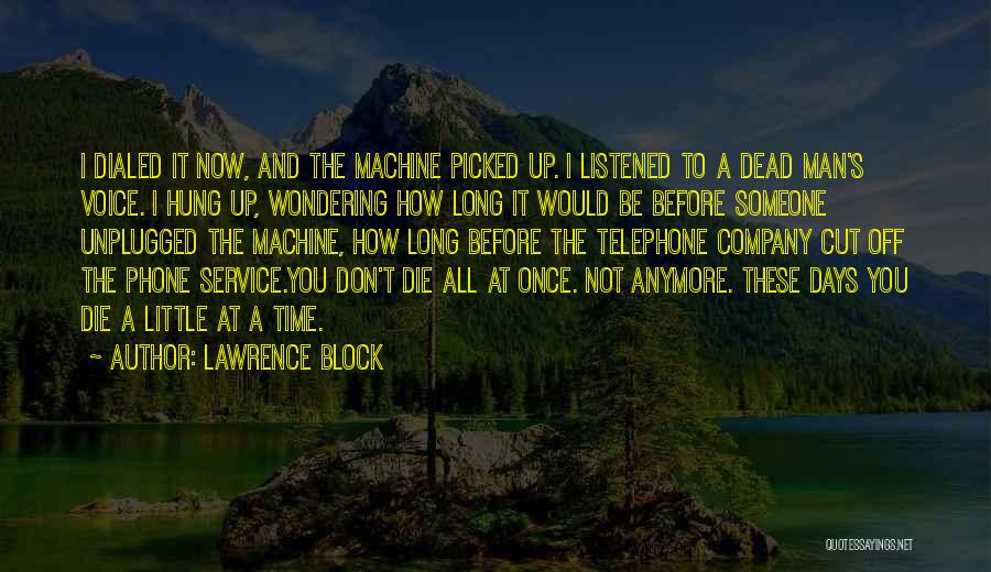 Lawrence Block Quotes: I Dialed It Now, And The Machine Picked Up. I Listened To A Dead Man's Voice. I Hung Up, Wondering