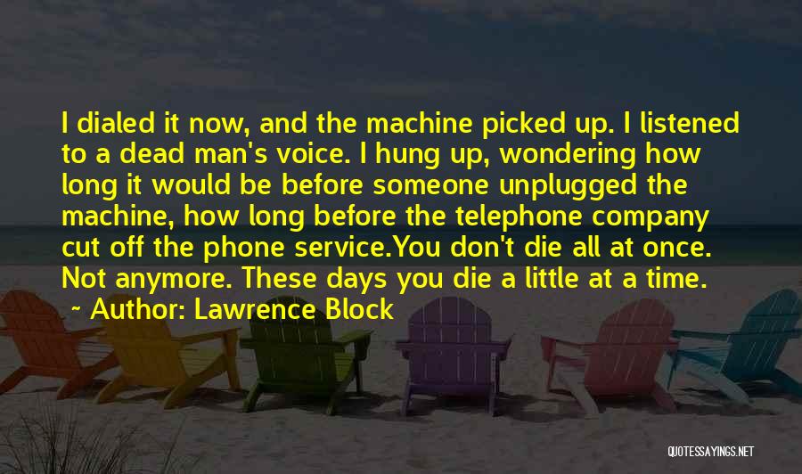 Lawrence Block Quotes: I Dialed It Now, And The Machine Picked Up. I Listened To A Dead Man's Voice. I Hung Up, Wondering