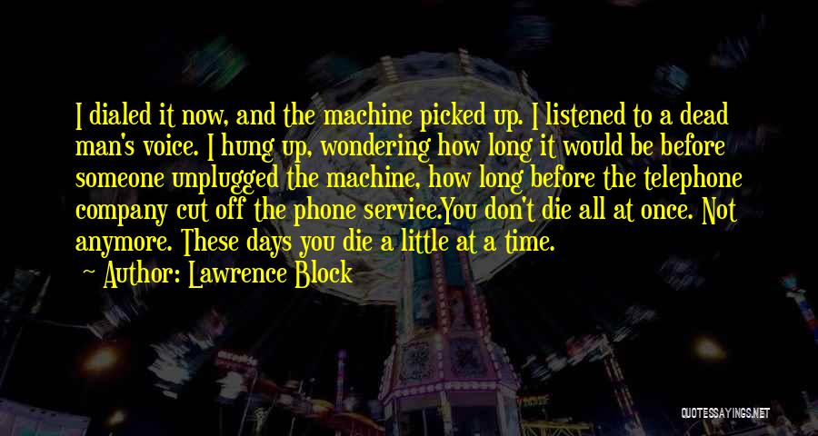 Lawrence Block Quotes: I Dialed It Now, And The Machine Picked Up. I Listened To A Dead Man's Voice. I Hung Up, Wondering